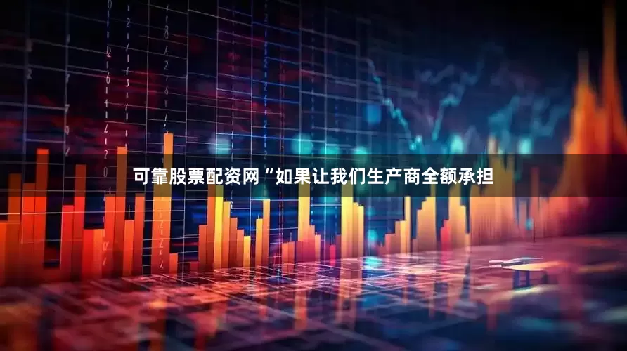 可靠股票配资网“如果让我们生产商全额承担