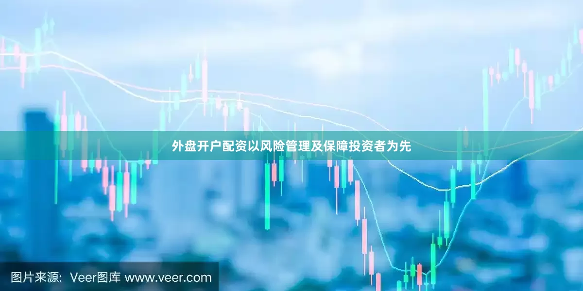 外盘开户配资以风险管理及保障投资者为先