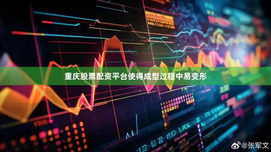 重庆股票配资平台使得成型过程中易变形