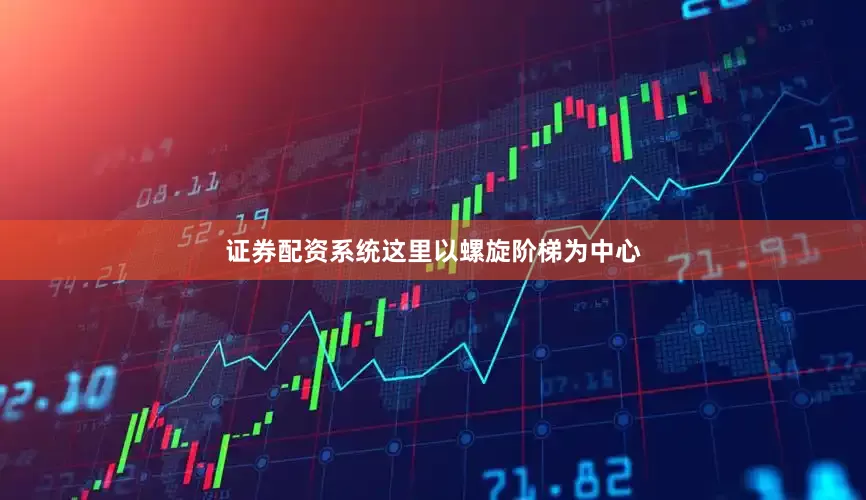 证券配资系统这里以螺旋阶梯为中心
