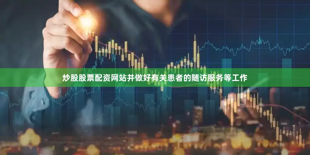 炒股股票配资网站并做好有关患者的随访服务等工作