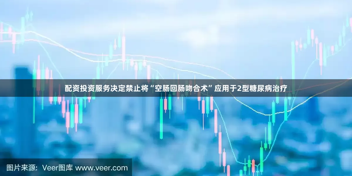 配资投资服务决定禁止将“空肠回肠吻合术”应用于2型糖尿病治疗