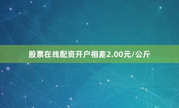 股票在线配资开户相差2.00元/公斤