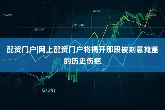 配资门户|网上配资门户将揭开那段被刻意掩盖的历史伤疤