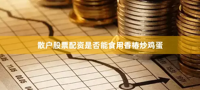 散户股票配资是否能食用香椿炒鸡蛋