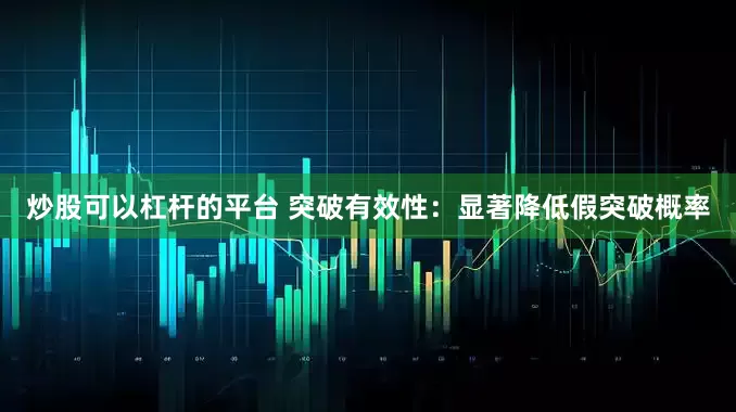 炒股可以杠杆的平台 突破有效性：显著降低假突破概率