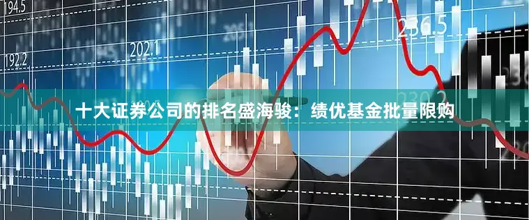 十大证券公司的排名盛海骏：绩优基金批量限购