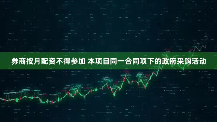 券商按月配资不得参加 本项目同一合同项下的政府采购活动