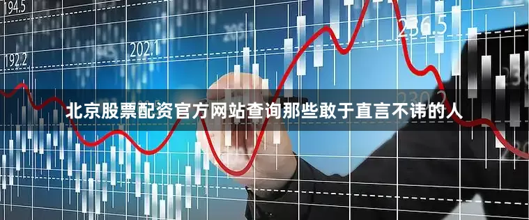 北京股票配资官方网站查询那些敢于直言不讳的人