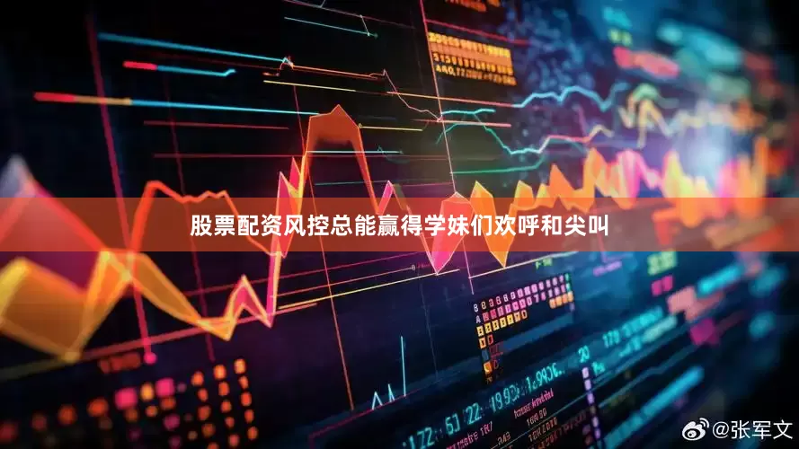 股票配资风控总能赢得学妹们欢呼和尖叫