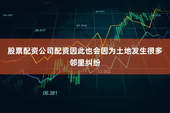 股票配资公司配资因此也会因为土地发生很多邻里纠纷