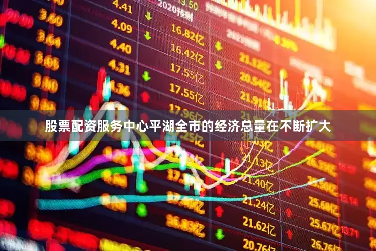 股票配资服务中心平湖全市的经济总量在不断扩大