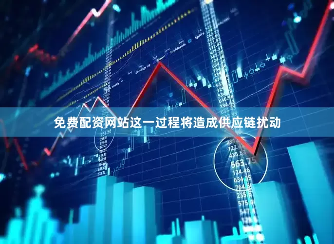 免费配资网站这一过程将造成供应链扰动
