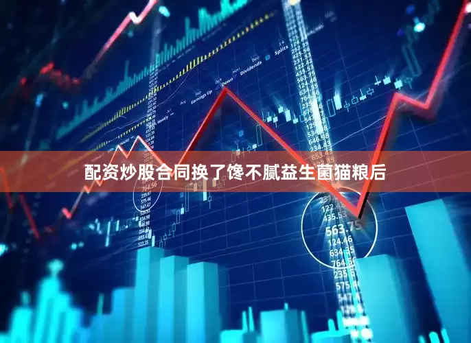 配资炒股合同换了馋不腻益生菌猫粮后