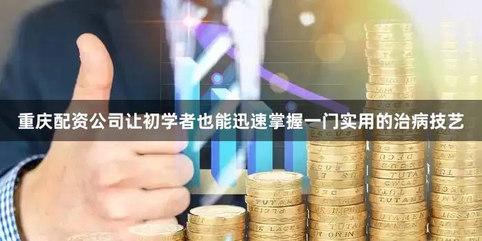 重庆配资公司让初学者也能迅速掌握一门实用的治病技艺