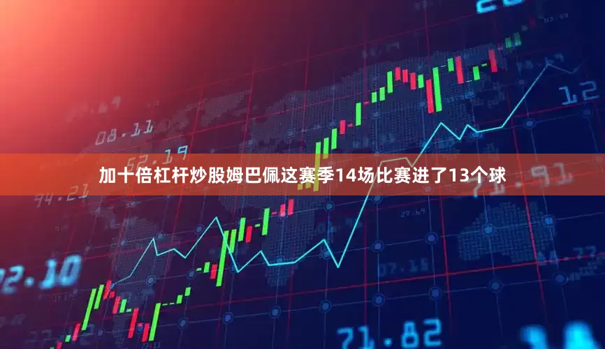 加十倍杠杆炒股姆巴佩这赛季14场比赛进了13个球